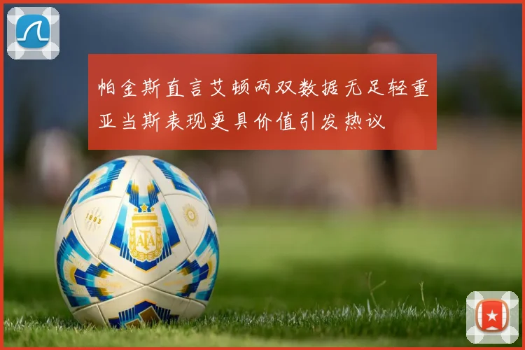 帕金斯直言艾顿两双数据无足轻重亚当斯表现更具价值引发热议