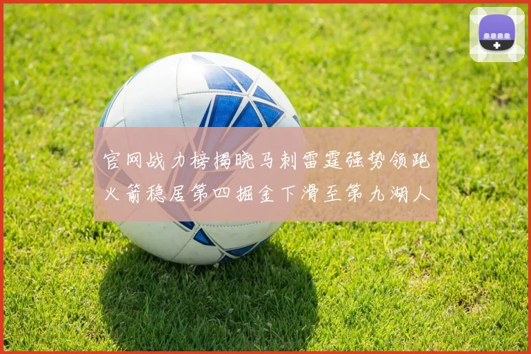 官网战力榜揭晓马刺雷霆强势领跑火箭稳居第四掘金下滑至第九湖人十名勇士十六快船十九
