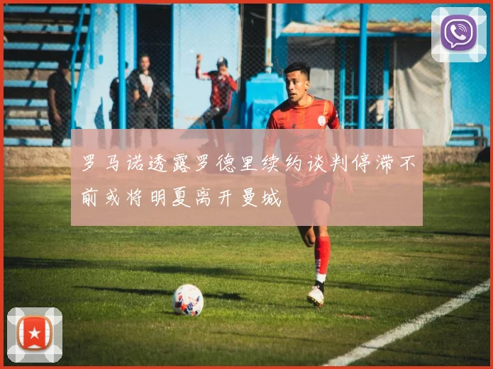 罗马诺透露罗德里续约谈判停滞不前或将明夏离开曼城