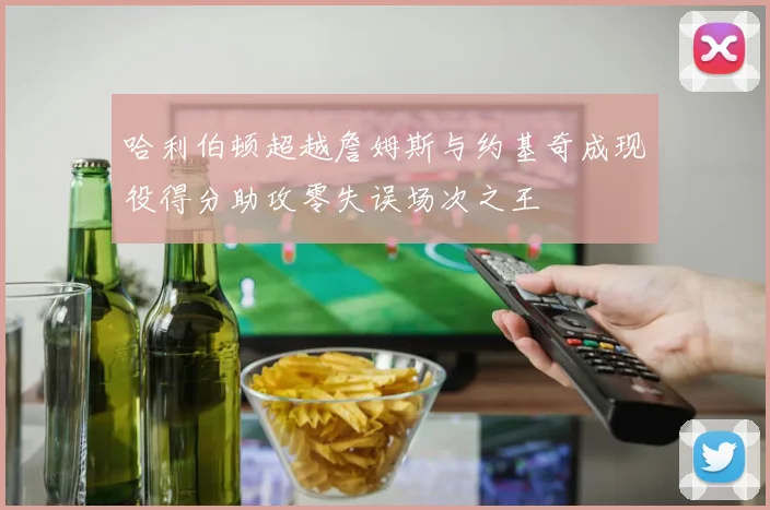哈利伯顿超越詹姆斯与约基奇成现役得分助攻零失误场次之王