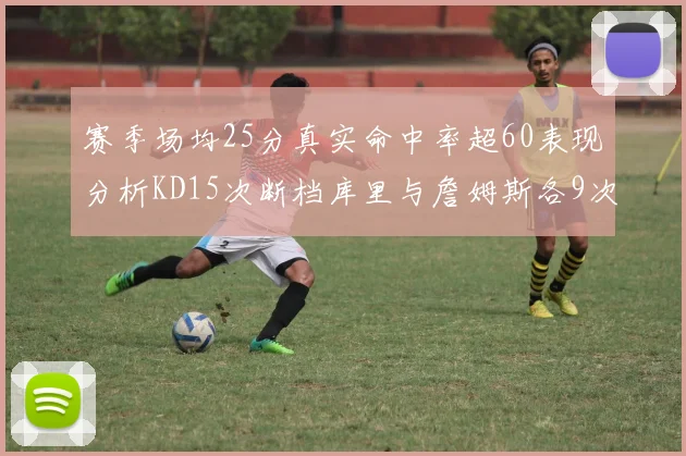 赛季场均25分真实命中率超60表现分析KD15次断档库里与詹姆斯各9次
