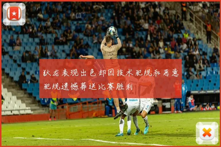 狄龙表现出色却因技术犯规和恶意犯规遗憾葬送比赛胜利