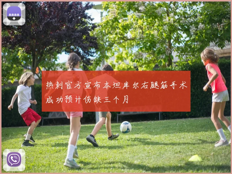 热刺官方宣布本坦库尔右腿筋手术成功预计伤缺三个月