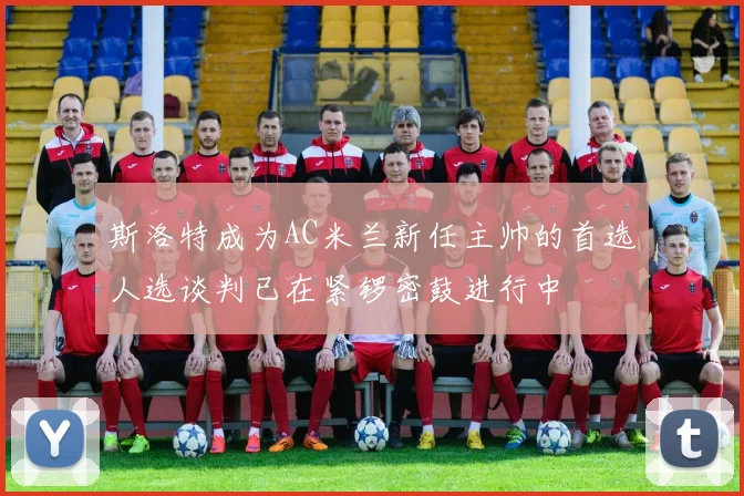 斯洛特成为AC米兰新任主帅的首选人选谈判已在紧锣密鼓进行中