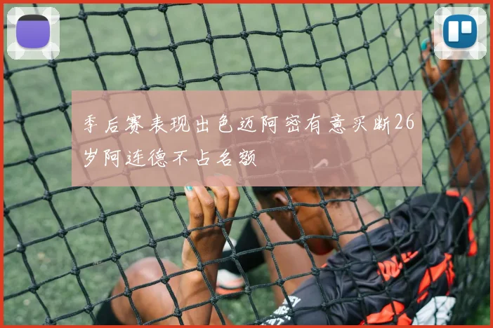 季后赛表现出色迈阿密有意买断26岁阿连德不占名额