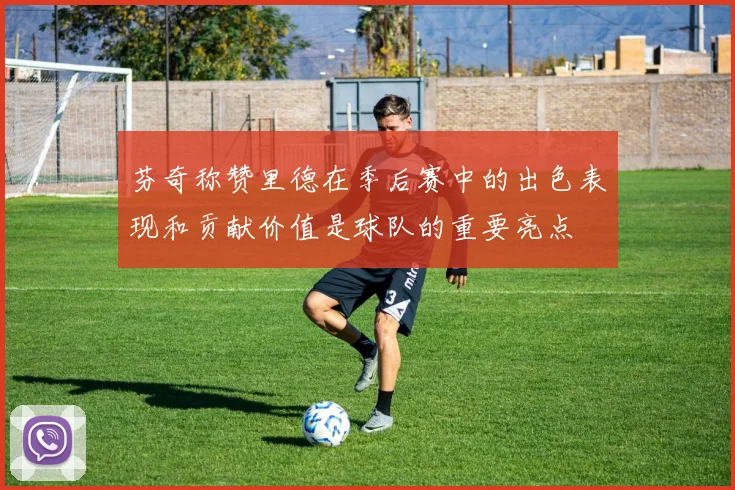 芬奇称赞里德在季后赛中的出色表现和贡献价值是球队的重要亮点