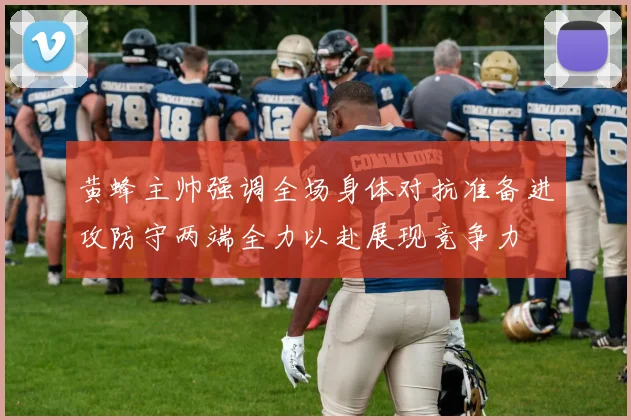 黄蜂主帅强调全场身体对抗准备进攻防守两端全力以赴展现竞争力